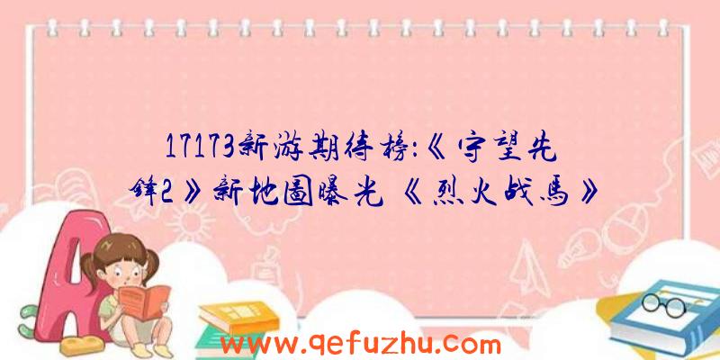 17173新游期待榜：《守望先锋2》新地图曝光